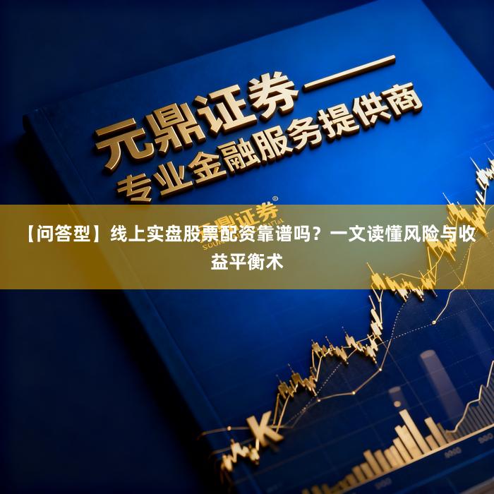【问答型】线上实盘股票配资靠谱吗？一文读懂风险与收益平衡术