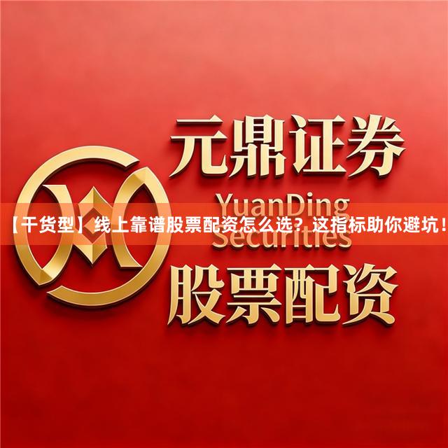 【干货型】线上靠谱股票配资怎么选？这指标助你避坑！