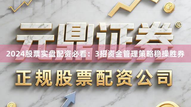 2024股票实盘配资必看：3招资金管理策略稳操胜券