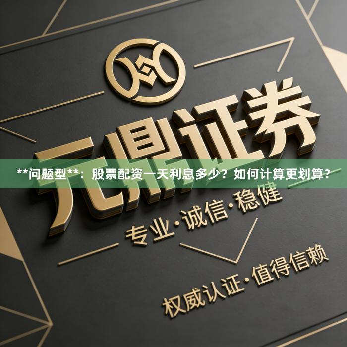 **问题型**：股票配资一天利息多少？如何计算更划算？