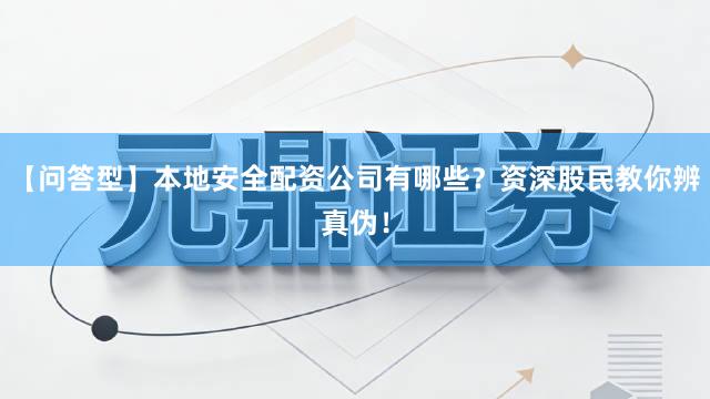 【问答型】本地安全配资公司有哪些？资深股民教你辨真伪！