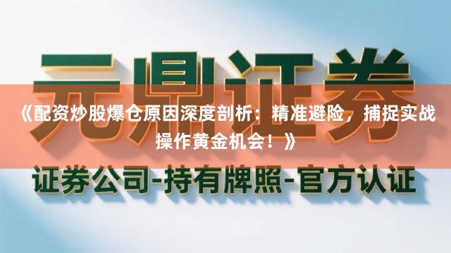 《配资炒股爆仓原因深度剖析：精准避险，捕捉实战操作黄金机会！》