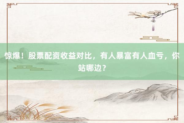 惊爆！股票配资收益对比，有人暴富有人血亏，你站哪边？