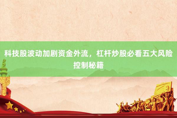 科技股波动加剧资金外流，杠杆炒股必看五大风险控制秘籍