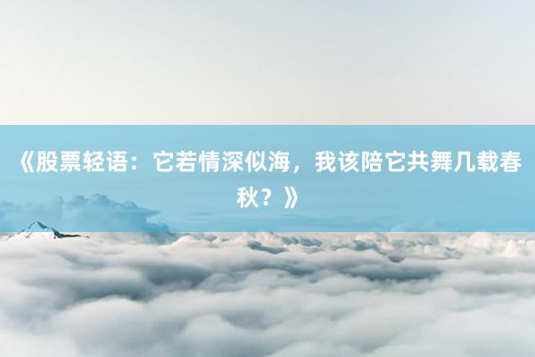 《股票轻语：它若情深似海，我该陪它共舞几载春秋？》