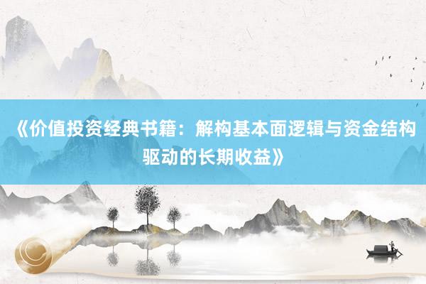 《价值投资经典书籍：解构基本面逻辑与资金结构驱动的长期收益》