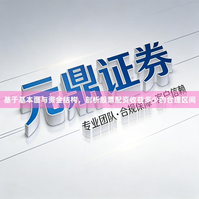 基于基本面与资金结构，剖析股票配资收益多少的合理区间