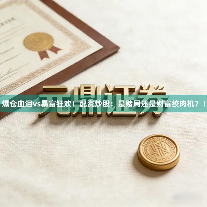 爆仓血泪vs暴富狂欢！配资炒股：是赌局还是财富绞肉机？！