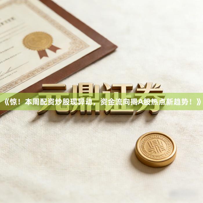 《惊！本周配资炒股现异动，资金流向揭A股热点新趋势！》