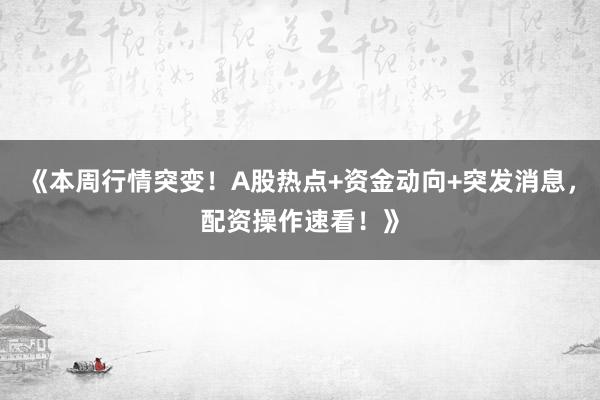 《本周行情突变！A股热点+资金动向+突发消息，配资操作速看！》