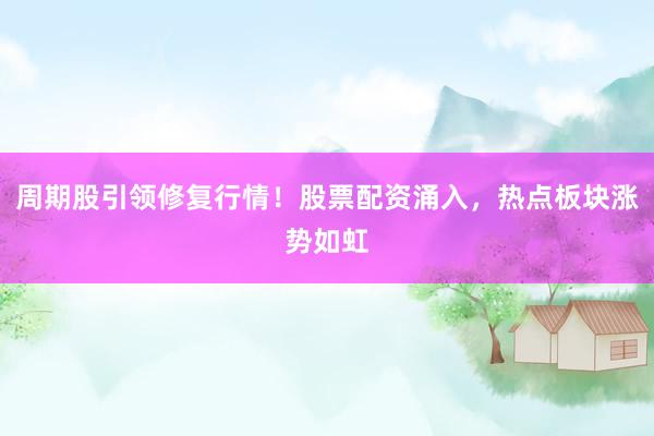周期股引领修复行情！股票配资涌入，热点板块涨势如虹