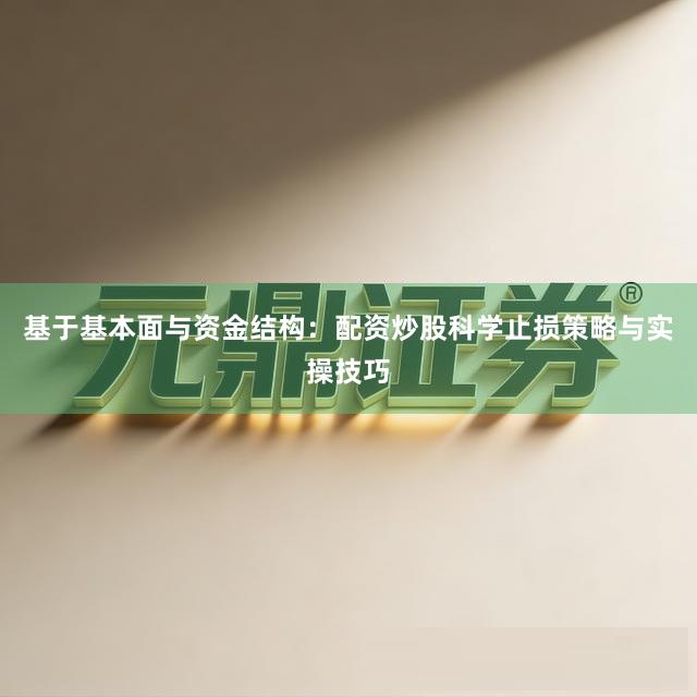 基于基本面与资金结构：配资炒股科学止损策略与实操技巧