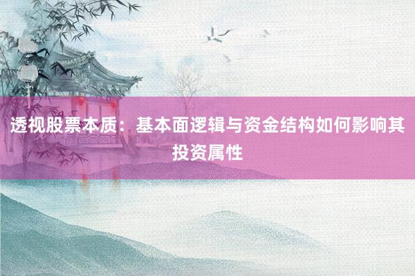 透视股票本质：基本面逻辑与资金结构如何影响其投资属性