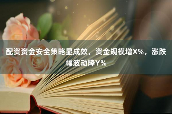 配资资金安全策略显成效，资金规模增X%，涨跌幅波动降Y%