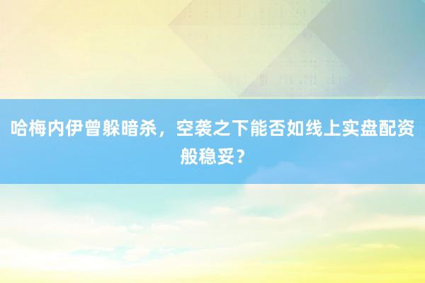 哈梅内伊曾躲暗杀，空袭之下能否如线上实盘配资般稳妥？