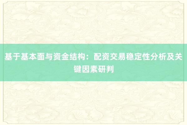 基于基本面与资金结构：配资交易稳定性分析及关键因素研判