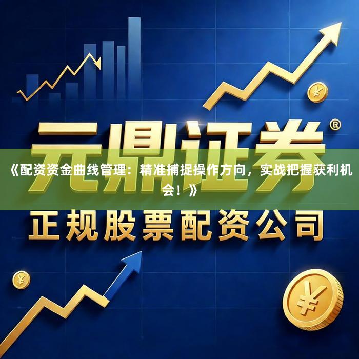 《配资资金曲线管理：精准捕捉操作方向，实战把握获利机会！》