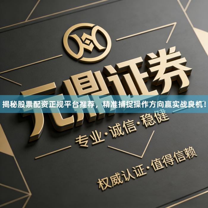 揭秘股票配资正规平台推荐，精准捕捉操作方向赢实战良机！