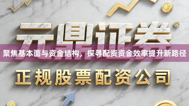 聚焦基本面与资金结构，探寻配资资金效率提升新路径
