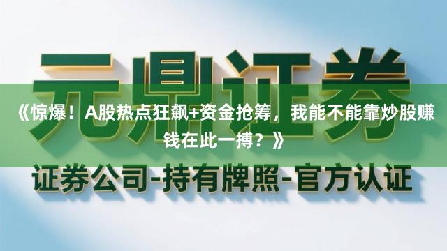 《惊爆！A股热点狂飙+资金抢筹，我能不能靠炒股赚钱在此一搏？》