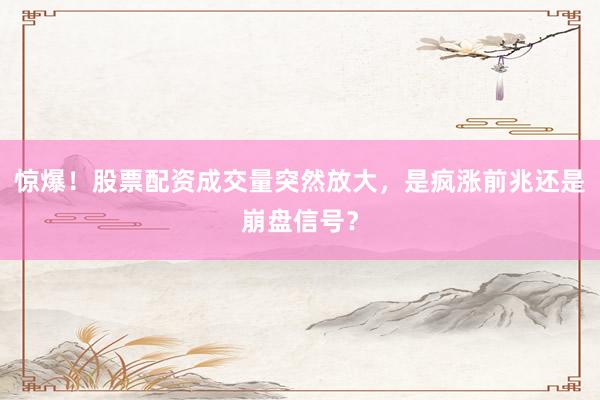 惊爆！股票配资成交量突然放大，是疯涨前兆还是崩盘信号？