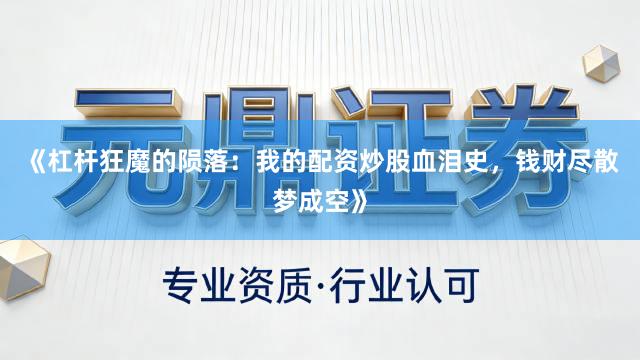 《杠杆狂魔的陨落：我的配资炒股血泪史，钱财尽散梦成空》