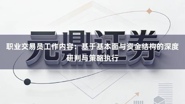 职业交易员工作内容：基于基本面与资金结构的深度研判与策略执行