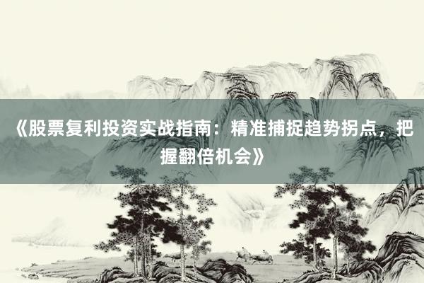 《股票复利投资实战指南：精准捕捉趋势拐点，把握翻倍机会》