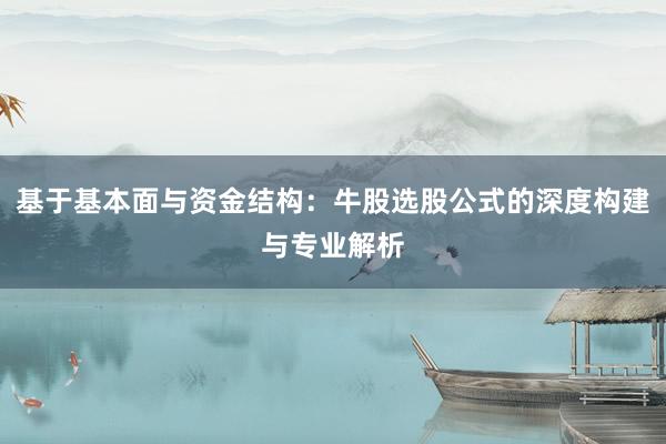 基于基本面与资金结构：牛股选股公式的深度构建与专业解析