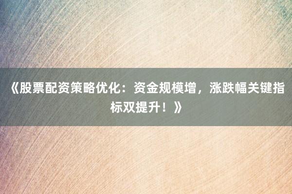 《股票配资策略优化：资金规模增，涨跌幅关键指标双提升！》