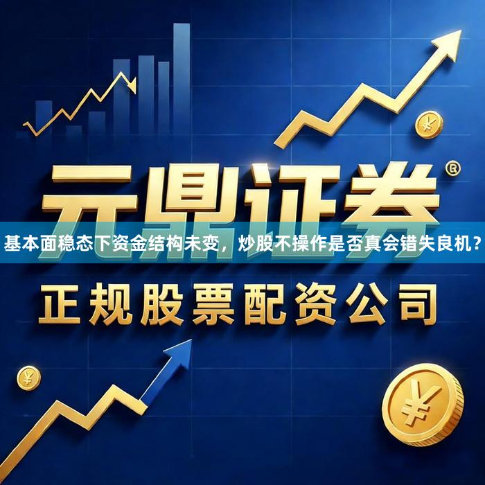 基本面稳态下资金结构未变，炒股不操作是否真会错失良机？