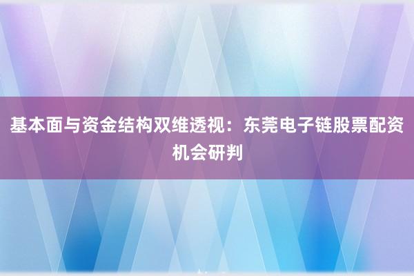 基本面与资金结构双维透视：东莞电子链股票配资机会研判