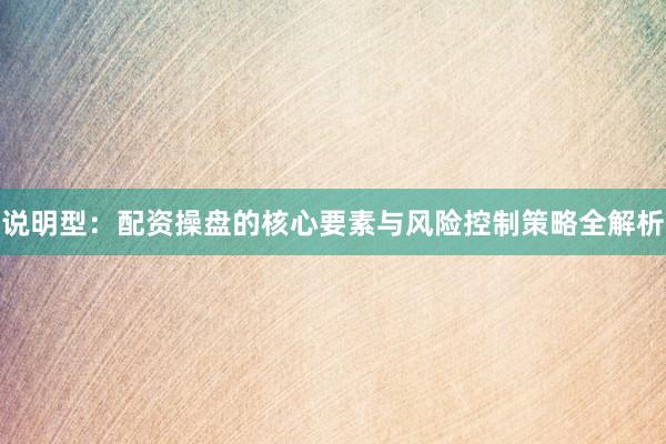 说明型：配资操盘的核心要素与风险控制策略全解析