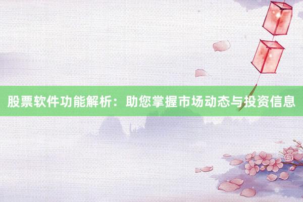 股票软件功能解析：助您掌握市场动态与投资信息