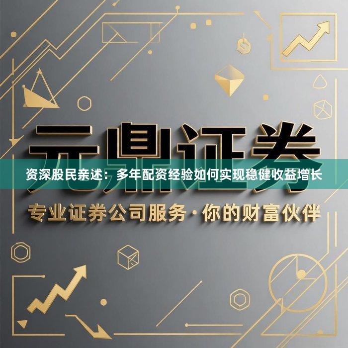 资深股民亲述：多年配资经验如何实现稳健收益增长