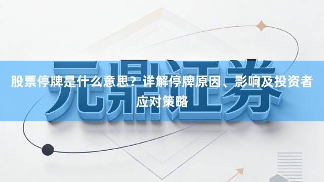 股票停牌是什么意思？详解停牌原因、影响及投资者应对策略
