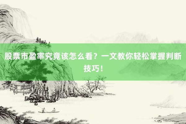 股票市盈率究竟该怎么看？一文教你轻松掌握判断技巧！