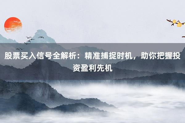 股票买入信号全解析：精准捕捉时机，助你把握投资盈利先机