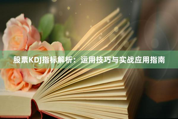 股票KDJ指标解析：运用技巧与实战应用指南