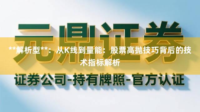 **解析型**：从K线到量能：股票高抛技巧背后的技术指标解析