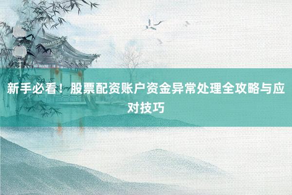 新手必看！股票配资账户资金异常处理全攻略与应对技巧