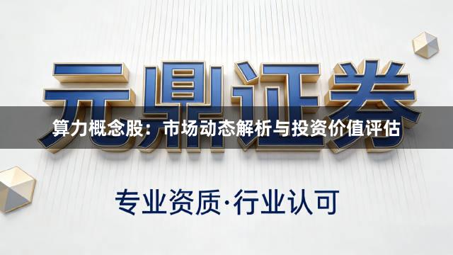 算力概念股：市场动态解析与投资价值评估