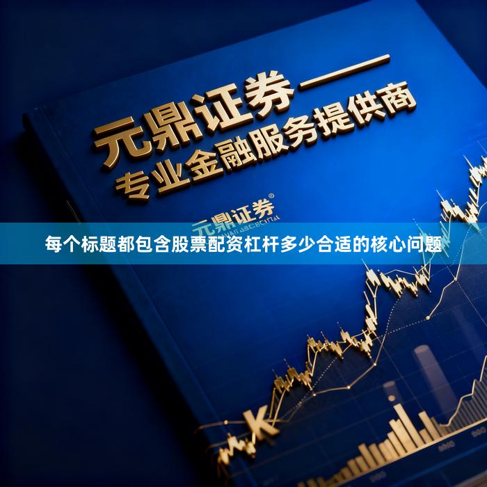 每个标题都包含股票配资杠杆多少合适的核心问题