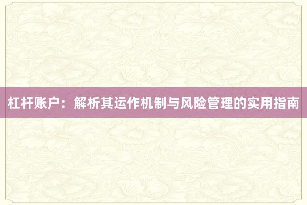 杠杆账户：解析其运作机制与风险管理的实用指南