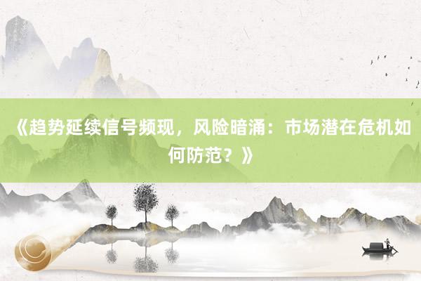 《趋势延续信号频现，风险暗涌：市场潜在危机如何防范？》