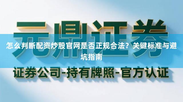 怎么判断配资炒股官网是否正规合法？关键标准与避坑指南