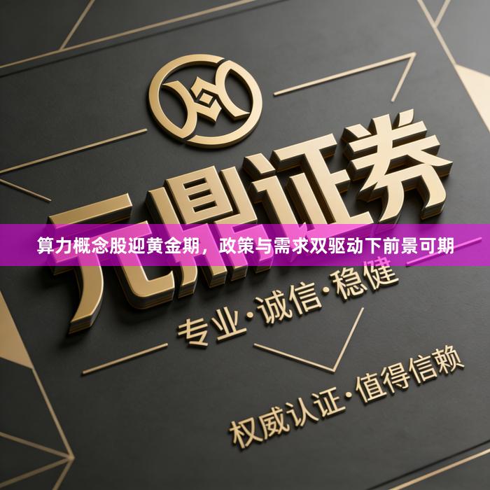 算力概念股迎黄金期，政策与需求双驱动下前景可期