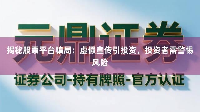 揭秘股票平台骗局：虚假宣传引投资，投资者需警惕风险